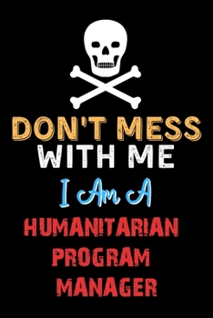 Paperback Don't Mess With Me I Am A HUMANITARIAN PROGRAM MANAGER - Funny HUMANITARIAN PROGRAM MANAGER Notebook And Journal Gift Ideas: Lined Notebook / Journal Book