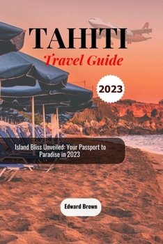 Paperback Tahiti Travel Guide 2023: Island Bliss Unveiled: Your Passport to Paradise in 2023 Book