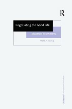 Negotiating the Good Life: Aristotle and the Civil Society - Book  of the Ashgate New Critical Thinking in Philosophy