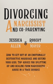 Hardcover Divorcing a Narcissist and Co-Parenting: How to Get Out of an Emotionally Destructive Marriage and Defend your Kids. Top Advice for Splitting Up and H Book