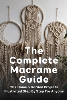 Paperback The Complete Macrame Guide: 20+ Home & Garden Projects Illustrated Step By Step For Anyone: Why Is Macrame So Popular Book