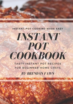 Instant Pot Cookbook: Tasty Instant Pot Recipes for Beginner Home Chefs (Instant Pot Cooking for Beginners) (Instant Pot Cooking Made Easy)