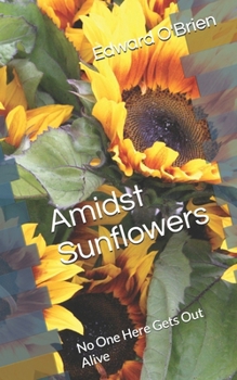 Paperback Amidst Sunflowers: No One Here Gets Out Alive Book