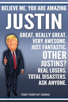 Funny Trump Journal - Believe Me. You Are Amazing Justin Great, Really Great. Very Awesome. Just Fantastic. Other Justins? Real Losers. Total ... Name Gift Trump Gag Gift Notebook