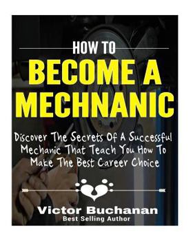 Paperback How to Become a Mechanic: Discover The Secrets Of A Successful Mechanic That Teach You How To Make The Best Career Choice Book