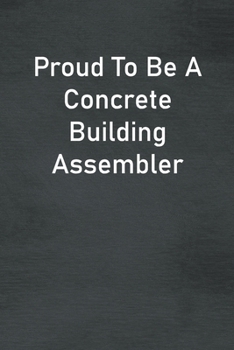Paperback Proud To Be A Concrete Building Assembler: Lined Notebook For Men, Women And Co Workers Book