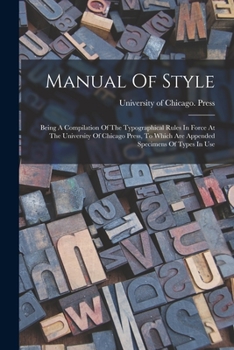 Paperback Manual Of Style: Being A Compilation Of The Typographical Rules In Force At The University Of Chicago Press, To Which Are Appended Spec Book