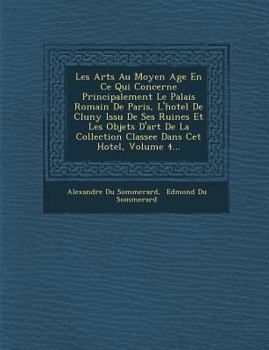Paperback Les Arts Au Moyen Age En Ce Qui Concerne Principalement Le Palais Romain de Paris, L'Hotel de Cluny Issu de Ses Ruines Et Les Objets D'Art de La Colle [French] Book