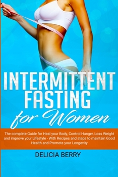 Intermittent Fasting for Women: The complete Guide for Heal your Body, Control Hunger, Loss Weight and improve your Lifestyle - With Recipes and steps to maintain Good Health and Promote your Longevit