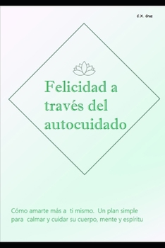 Paperback Felicidad a través del autocuidado: Cómo amarte más a ti mismo. Un plan simple para calmar y cuidar su cuerpo, mente y espíritu [Spanish] Book