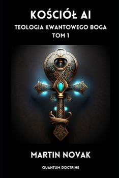 Kościól AI. Teologia Kwantowego Boga: Tom 1