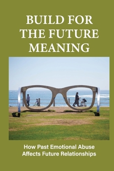 Paperback Build For The Future Meaning: How Past Emotional Abuse Affects Future Relationships: Builds For The Future Needs To Be Developed Book