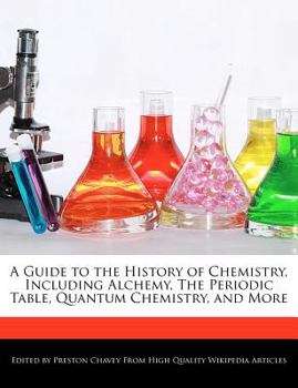 A Guide to the History of Chemistry, Including Alchemy, the Periodic Table, Quantum Chemistry, and More