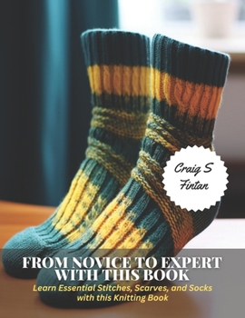 Paperback From Novice to Expert with This Book: Learn Essential Stitches, Scarves, and Socks with this Knitting Book