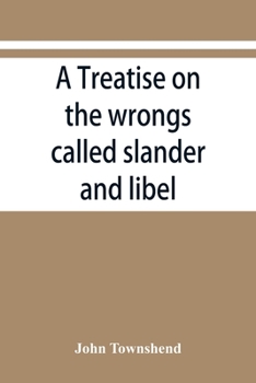 Paperback A treatise on the wrongs called slander and libel, and on the remedy by civil action for those wrongs, together with a chapter on malicious prosecutio Book