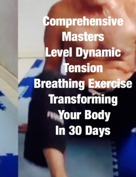 Paperback Comprehensive Masters Level Dynamic Tension Breathing Exercise Transforming Your Body In 30 Days: over 400 pages of detailed text, companion photos, c Book