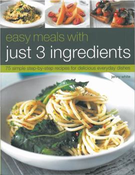 Paperback Easy Meals with Just 3 Ingredients: 75 Simple Step-By-Step Recipes for Delicious Everyday Dishes Book