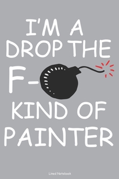 I'm A Drop The F- Kind Of Painter Lined Notebook: 6 x 9 inch lined notebook