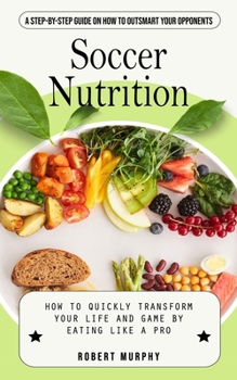 Paperback Soccer Nutrition: A Step-by-step Guide on How to Outsmart Your Opponents (How to Quickly Transform Your Life and Game by Eating Like a P Book