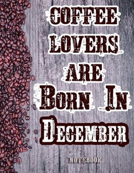 Cofee Lovers Are Born In December Notebook: Ruled Notebook For Coffee Lovers Born In December 120 White Lined Pages Great Birthday And Christmas Gift
