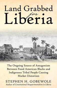 Land Grabbed for Liberia: The Ongoing Source of Antagonism Between Freed American Blacks and Indigenous Tribal People Causing Market Distortion
