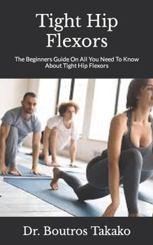 Paperback Tight Hip Flexors: The Beginners Guide On All You Need To Know About Tight Hip Flexors Book