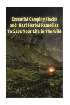 Paperback Essential Camping Hacks and Best Herbal Remedies To Save Your Life in The Wild: (Outdoor Survival Guide, Camping For Beginners, Medicinal Herbs) Book