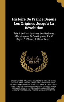 Histoire De France Depuis Les Origines Jusqu'à La Révolution: Ptie. I. Le Christianisme, Les Barbares, Mérovingiens Et Carolingiens