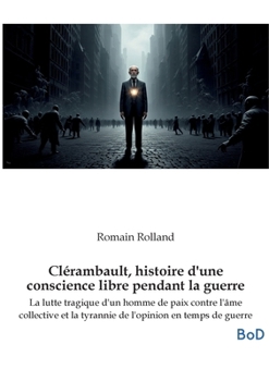 Clérambault, histoire d'une conscience libre pendant la guerre: La lutte tragique d'un homme de paix contre l'âme collective et la tyrannie de l'opinion en temps de guerre (French Edition)