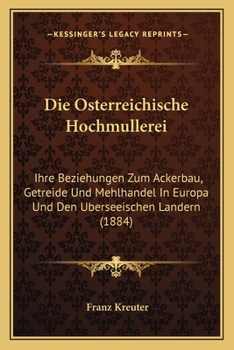 Paperback Die Osterreichische Hochmullerei: Ihre Beziehungen Zum Ackerbau, Getreide Und Mehlhandel In Europa Und Den Uberseeischen Landern (1884) [German] Book