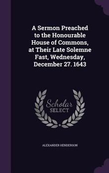 Hardcover A Sermon Preached to the Honourable House of Commons, at Their Late Solemne Fast, Wednesday, December 27. 1643 Book