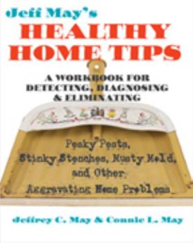 Paperback Jeff May's Healthy Home Tips: A Workbook for Detecting, Diagnosing, and Eliminating Pesky Pests, Stinky Stenches, Musty Mold, and Other Aggravating Book