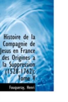 Histoire de la Compagnie de J?sus en France des Origines a la Suppression : Tome V