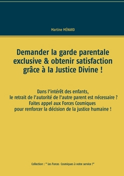 Demander la garde parentale exclusive & obtenir satisfaction grâce à la Justice Divine !: dans l'intérêt des enfants, le retrait de l'autorité de ... décision de la justice hum (French Edition)
