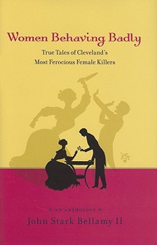 Hardcover Women Behaving Badly: True Tales of Cleveland's Most Ferocious Female Killers: An Anthology Book
