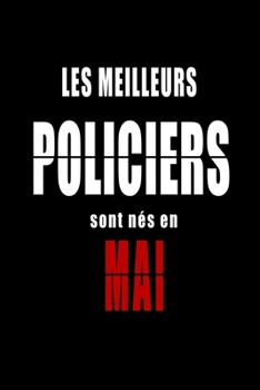 Les Meilleurs Policiers sont nés en Mai carnet de notes: Carnet de note pour les Policiers nés en Mai cadeaux pour un ami, une amie,  un collègue ou ... de la famille né en Mai (French Edition)