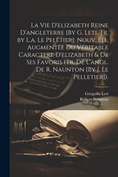 Paperback La Vie D'elizabeth Reine D'angleterre [By G. Leti. Tr. by L.a. Le Peletier]. Nouv. Éd., Augmentée Du Véritable Caractere D'elizabeth & De Ses Favoris [French] Book