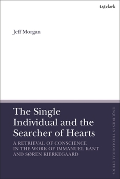 Hardcover The Single Individual and the Searcher of Hearts: A Retrieval of Conscience in the Work of Immanuel Kant and Søren Kierkegaard Book