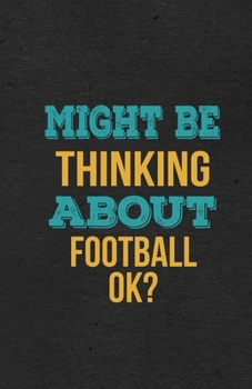Might Be Thinking About Football Ok? A5 Lined Notebook: Funny Hobby Skill Recreation Sayings For Leisure Sideline Interest. Unique Blank Composition Scrapbook Great Office School Writing Class Teacher