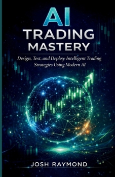 AI TRADING MASTERY: Design, Test, and Deploy Intelligent Trading Strategies Using Modern AI