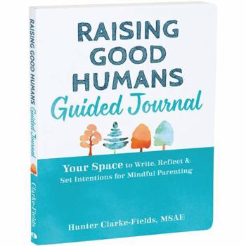 Paperback Raising Good Humans Guided Journal: Your Space to Write, Reflect, and Set Intentions for Mindful Parenting Book