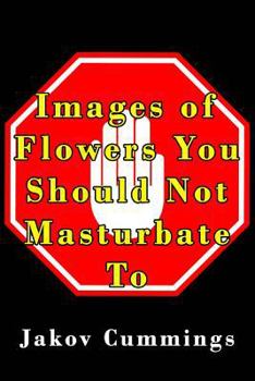 Paperback Images of Flowers You Should Not Masturbate To: The Ultimate Picture Book of Flowers You Can Pleasure Yourself To... But Probably Shouldn't! Book