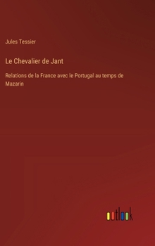 Hardcover Le Chevalier de Jant: Relations de la France avec le Portugal au temps de Mazarin [French] Book