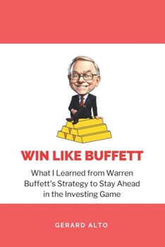 Win like Buffett: What I Learned from Warren Buffett's Strategy to Stay Ahead in the Investing Game