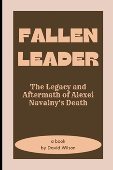 Fallen Leader: The Legacy and Aftermath of Alexei Navalny's Death