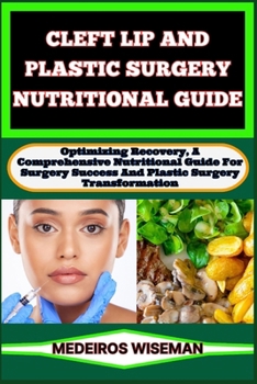 Paperback Cleft Lip and Plastic Surgery Nutritional Guide: Optimizing Recovery, A Comprehensive Nutritional Guide For Surgery Success And Plastic Surgery Transf Book