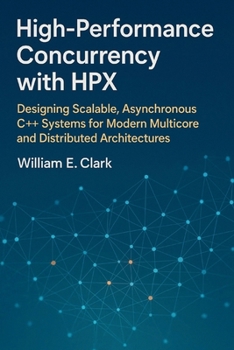 Paperback High-Performance Concurrency with HPX: Designing Scalable, Asynchronous C++ Systems for Modern Multicore and Distributed Architectures Book