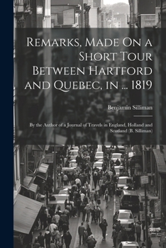 Remarks, Made On a Short Tour Between Hartford and Quebec, in ... 1819: By the Author of a Journal of Travels in England, Holland and Scotland