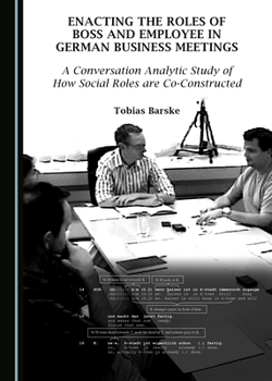 Enacting the Roles of Boss and Employee in German Business Meetings: A Conversation Analytic Study of How Social Roles are Co-Constructed