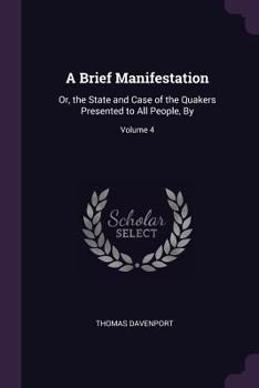 Paperback A Brief Manifestation: Or, the State and Case of the Quakers Presented to All People, By; Volume 4 Book